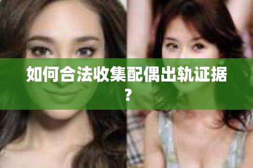 如何合法收集配偶出轨证据？