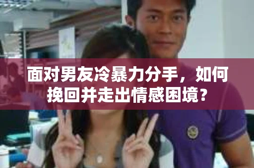 面对男友冷暴力分手，如何挽回并走出情感困境？