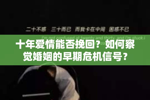 十年爱情能否挽回？如何察觉婚姻的早期危机信号？