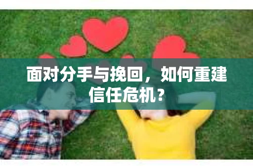 面对分手与挽回，如何重建信任危机？