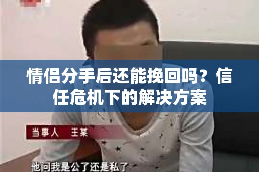 情侣分手后还能挽回吗？信任危机下的解决方案