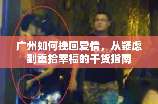 广州如何挽回爱情，从疑虑到重拾幸福的干货指南
