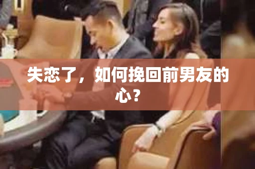 失恋了，如何挽回前男友的心？