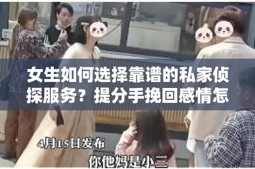 女生如何选择靠谱的私家侦探服务？提分手挽回感情怎么办？