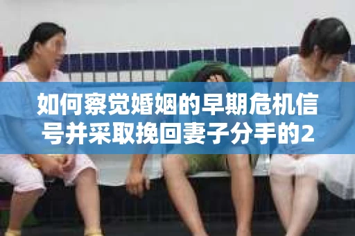 如何察觉婚姻的早期危机信号并采取挽回妻子分手的21天法则? 如何察觉婚姻的早期危机信号并采取挽回妻子分手的21天法则?