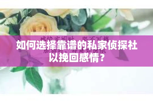如何选择靠谱的私家侦探社以挽回感情？