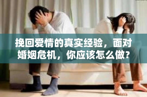 挽回爱情的真实经验，面对婚姻危机，你应该怎么做？