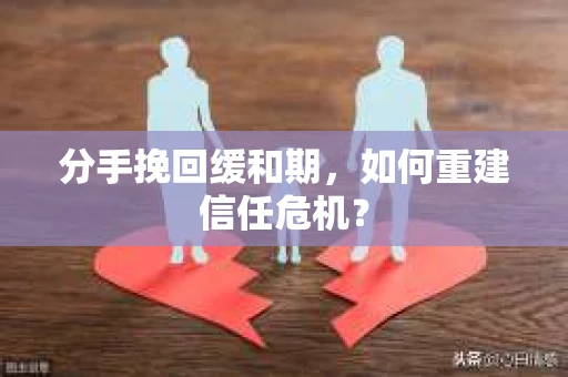 分手挽回缓和期，如何重建信任危机？
