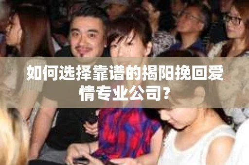 如何选择靠谱的揭阳挽回爱情专业公司？