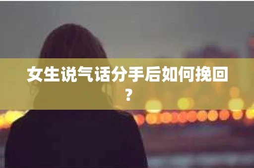 女生说气话分手后如何挽回？