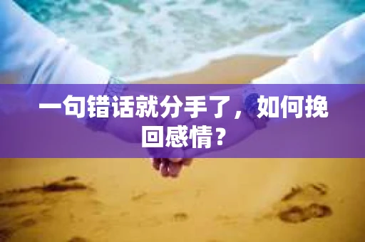 一句错话就分手了,如何挽回感情? 一句错话就分手了,如何挽回感情?