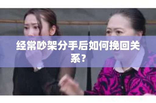 经常吵架分手后如何挽回关系？