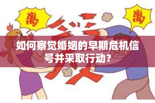 如何察觉婚姻的早期危机信号并采取行动? 如何察觉婚姻的早期危机信号并采取行动?