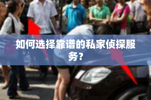 如何选择靠谱的私家侦探服务？