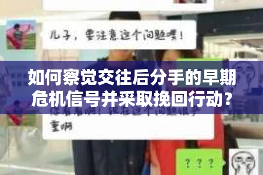 如何察觉交往后分手的早期危机信号并采取挽回行动？
