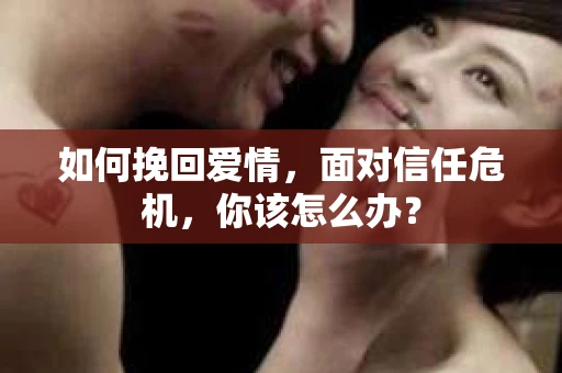 如何挽回爱情，面对信任危机，你该怎么办？