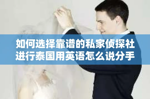 如何选择靠谱的私家侦探社进行泰国用英语怎么说分手挽回服务？