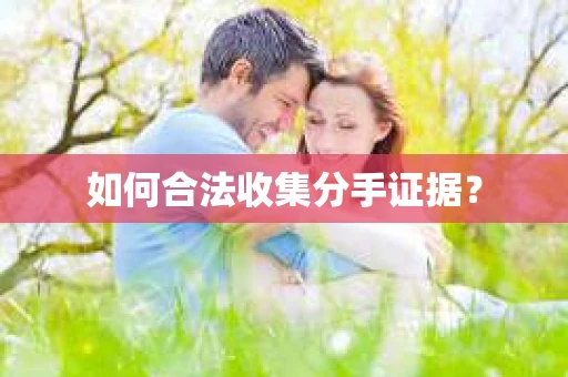 如何合法收集分手证据？