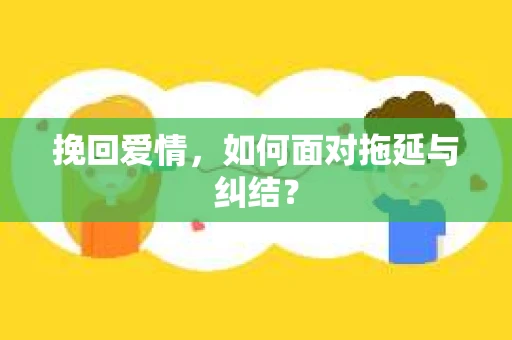 挽回爱情，如何面对拖延与纠结？
