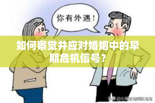 如何察觉并应对婚姻中的早期危机信号？