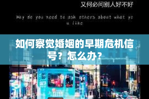 如何察觉婚姻的早期危机信号？怎么办？