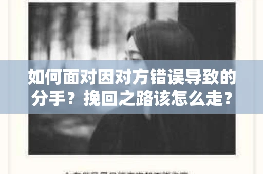 如何面对因对方错误导致的分手？挽回之路该怎么走？