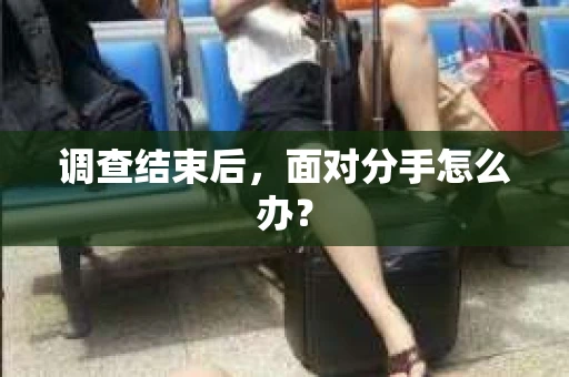 调查结束后，面对分手怎么办？