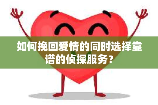 如何挽回爱情的同时选择靠谱的侦探服务？