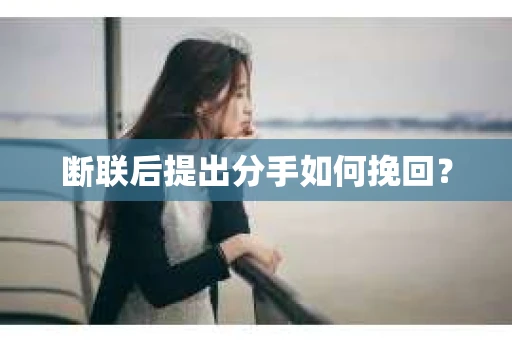 断联后提出分手如何挽回？