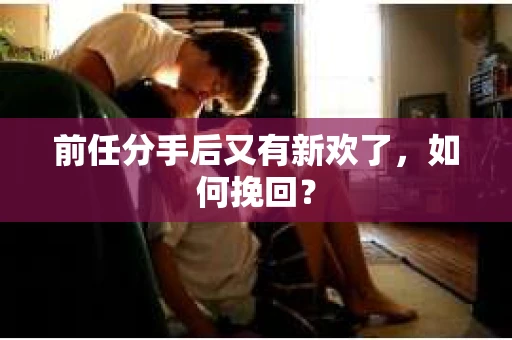 前任分手后又有新欢了，如何挽回？