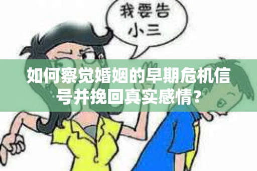如何察觉婚姻的早期危机信号并挽回真实感情？