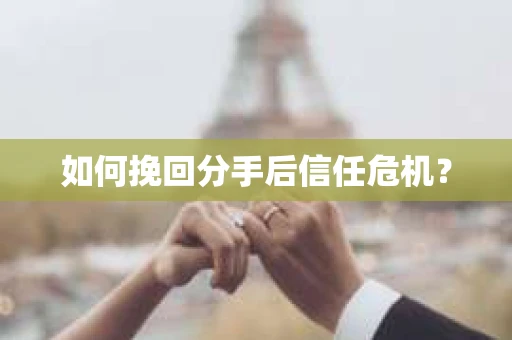 如何挽回分手后信任危机？