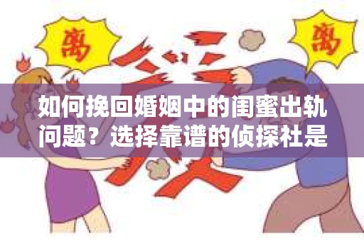 如何挽回婚姻中的闺蜜出轨问题？选择靠谱的侦探社是关键