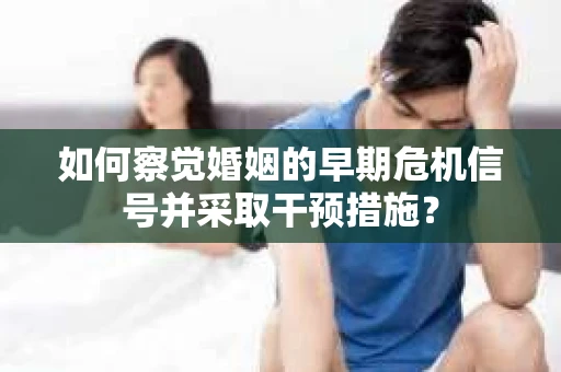 如何察觉婚姻的早期危机信号并采取干预措施？