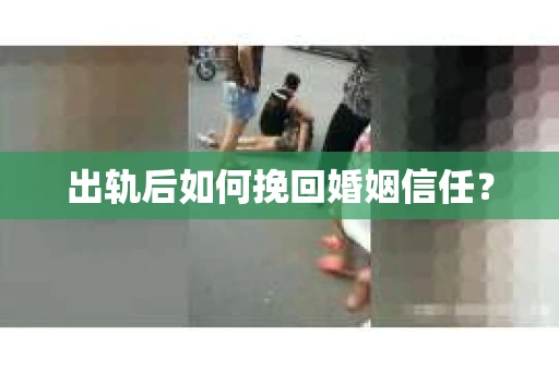 出轨后如何挽回婚姻信任？