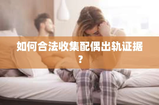 如何合法收集配偶出轨证据？
