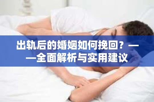 出轨后的婚姻如何挽回？——全面解析与实用建议
