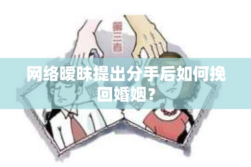 网络暧昧提出分手后如何挽回婚姻？
