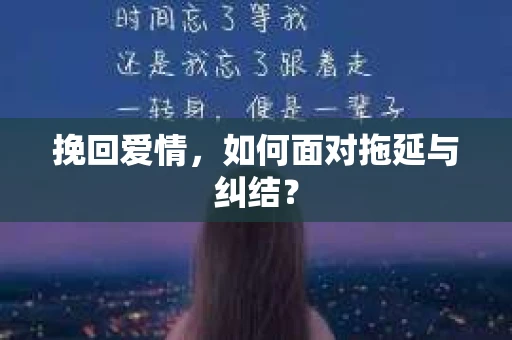 挽回爱情，如何面对拖延与纠结？