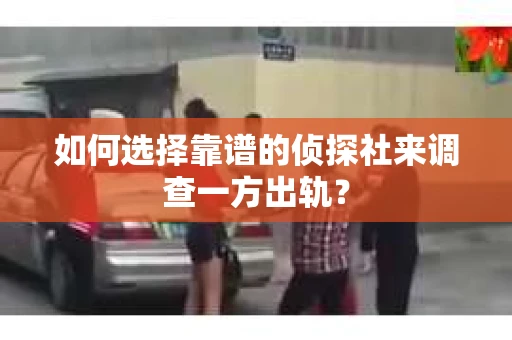 如何选择靠谱的侦探社来调查一方出轨？