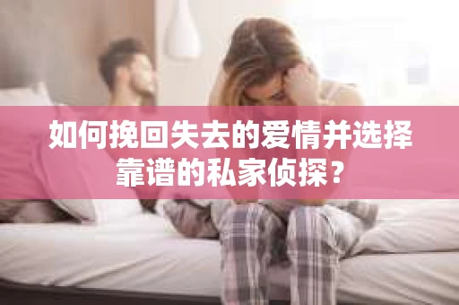 如何挽回失去的爱情并选择靠谱的私家侦探？