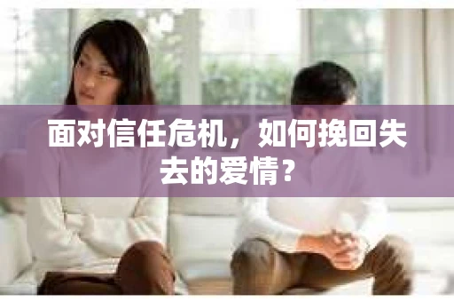 面对信任危机，如何挽回失去的爱情？