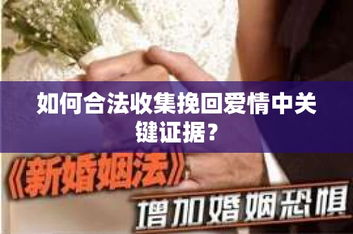 如何合法收集挽回爱情中关键证据？