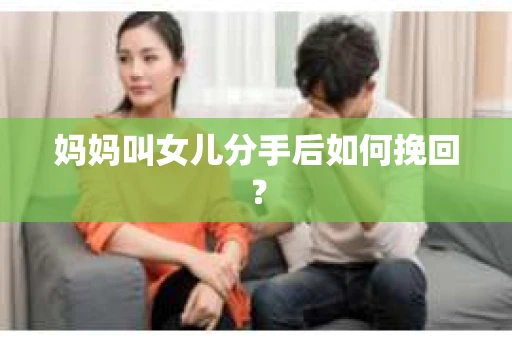 妈妈叫女儿分手后如何挽回？