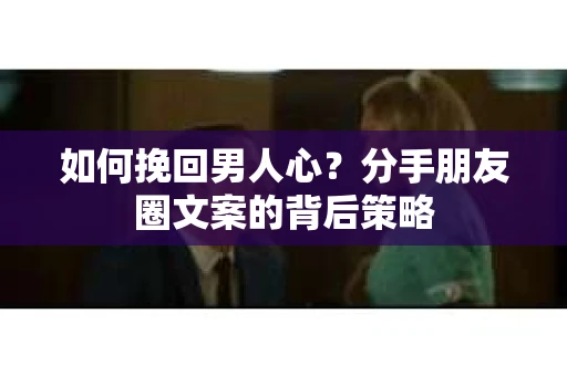 如何挽回男人心？分手朋友圈文案的背后策略