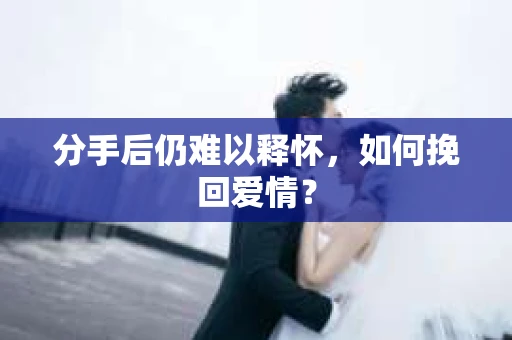 分手后仍难以释怀，如何挽回爱情？