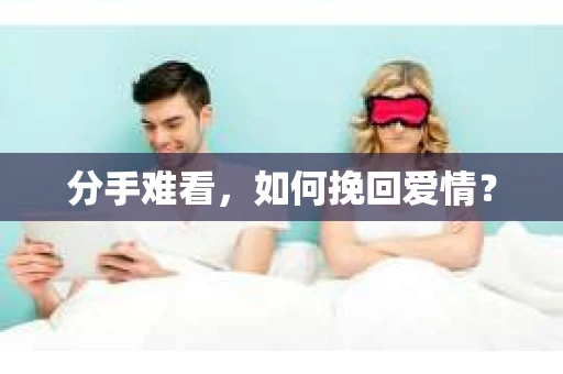 分手难看，如何挽回爱情？