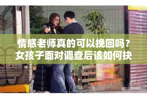情感老师真的可以挽回吗？女孩子面对调查后该如何抉择？