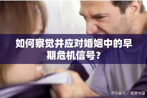 如何察觉并应对婚姻中的早期危机信号？