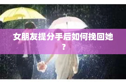 女朋友提分手后如何挽回她？